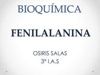 BIOQUÍMICA

FENILALANINA
   OSIRIS SALAS
     3° I.A.S
 