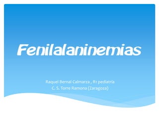 Fenilalaninemias
Raquel Bernal Calmarza , R1 pediatría
C. S. Torre Ramona (Zaragoza)
 