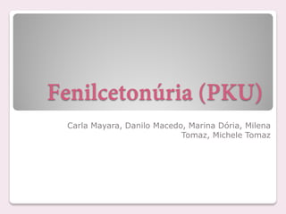 Fenilcetonúria (PKU)
Carla Mayara, Danilo Macedo, Marina Dória, Milena
Tomaz, Michele Tomaz
 
