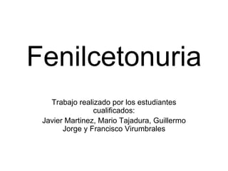 Fenilcetonuria Trabajo realizado por los estudiantes cualificados: Javier Martinez, Mario Tajadura, Guillermo Jorge y Francisco Virumbrales 