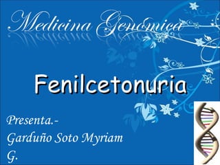 Fenilcetonuria Presenta.- Garduño Soto Myriam G. Carballo Tenorio César A. 