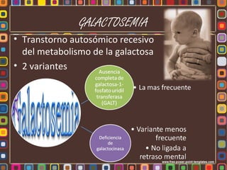 GALACTOSEMIA
• Transtorno autosómico recesivo
  del metabolismo de la galactosa
• 2 variantes
 
