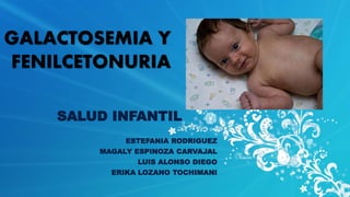 GALACTOSEMIA Y 
FENILCETONURIA 
SALUD INFANTIL 
ESTEFANIA RODRIGUEZ 
MAGALY ESPINOZA CARVAJAL 
LUIS ALONSO DIEGO 
ERIKA LOZANO TOCHIMANI 
 