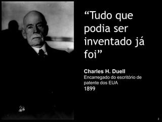 2“Tudo que podia ser inventado já foi”Charles H. DuellEncarregado do escritório de patente dos EUA1899