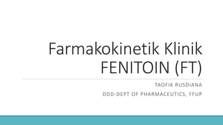 Farmakokinetik Klinik
FENITOIN (FT)
TAOFIK RUSDIANA
DDD-DEPT OF PHARMACEUTICS, FFUP
 