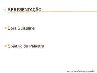 Dora Guiseline Objetivo da Palestra www.revolucione.com.br 