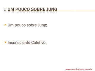Um pouco sobre Jung; Inconsciente Coletivo. www.revolucione.com.br 