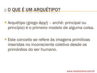 Arquétipo (grego ἀρχή – arché: principal ou princípio) é o primeiro modelo de alguma coisa.  Este conceito se refere às imagens primitivas inseridas no inconsciente coletivo desde os primórdios do ser humano.  www.revolucione.com.br 