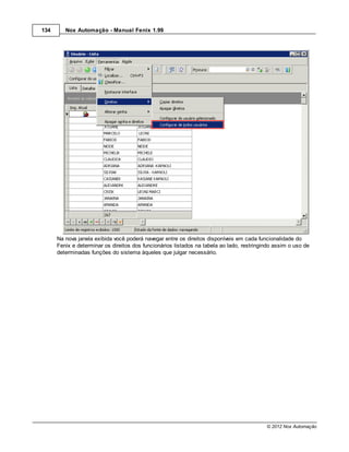 134      Nox Automação - Manual Fenix 1.99




      Na nova janela exibida você poderá navegar entre os direitos disponíveis em cada funcionalidade do
      Fenix e determinar os direitos dos funcionários listados na tabela ao lado, restringindo assim o uso de
      determinadas funções do sistema àqueles que julgar necessário.




                                                                                           © 2012 Nox Automação
 