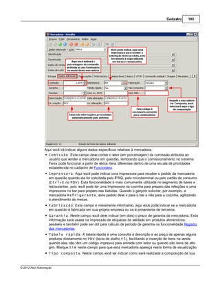 Cadastro     193




               Aqui você irá indicar alguns dados específicos relativos à mercadoria.
                 Comissão: Este campo deve conter o valor (em porcentagem) da comissão atribuída ao
                 usuário que vender a mercadoria em questão, lembrando que o comissionamento no sistema
                 Fenix pode funcionar a partir de vários itens diferentes dentro de uma escala de prioridades
                 estabelecida no cadastro de Funcionário.
                  Impressora: Aqui você pode indicar uma impressora para receber o pedido da mercadoria
                  em questão quando ela for solicitada pelo IPAQ, pelo microterminal ou pelo cartão de consumo
                  (Ctrl+E no PDV). Esta funcionalidade é mais comumente utilizada no segmento de bares e
                  restaurantes, pois você pode ter uma impressora na cozinha para preparo das refeições e uma
                  impressora no bar para preparo das bebidas. Quando o garçom solicitar, por exemplo, a
                  mercadoria Refrigerante, este pedido deve ir para o bar e não para a cozinha, agilizando
                  o atendimento às mesas.
                  Fabricação: Este campo é meramente informativo, aqui você pode indicar se a mercadoria
                  em questão é fabricada em sua própria empresa ou se é proveniente de terceiros.
                  Garantia: Neste campo você deve indicar (em dias) o prazo de garantia da mercadoria. Esta
                  informação será usada na impressão de etiquetas de validade em produtos alimentícios
                  pesáveis e também pode ser útil para cálculo de período de garantia na funcionalidade Registro
                  das mercadorias.
                  Tabela rápida: A tabela rápida é uma consulta à descrição e ao preço de apenas alguns
                  produtos diretamente no PDV (tecla de atalho F5), facilitando a inserção de itens na venda
                  quando eles não têm um código impresso para entrada com leitor ou quando são itens de alto
                  giro. Marque Sim neste campo para que esta mercadoria apareça nesta forma de visualização.
                  Tipo composta: Neste campo você vai indicar como será realizada a composição de sua



© 2012 Nox Automação
 