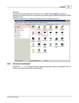 Cadastro     281



         essenciais.
         No sistema Fenix você deverá indicar a taxa de IPI no cadastro das mercadorias, quando sua
         empresa for de atividade industrial ou equiparada (veja cadastro Loja) ou quando seus produtos sofrerem
         importação direta.
         Encontre o cadastro de IPI através do ambiente principal, na divisão Cadastro.




4.9.1    Formas de visualização
         A janela IPI - Lista é bastante simples e dispõe apenas deste modelo de visualização. Todos os
         campos disponíveis já são exibidos na janela padrão.




© 2012 Nox Automação
 