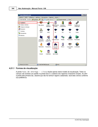 344      Nox Automação - Manual Fenix 1.99




4.21.1 Formas de visualização
        A janela Taxa de entrega - Lista dispõe apenas deste modelo de visualização. Todos os
        campos são exibidos por padrão na janela lista e o cadastro dos registros é bastante simples. Ao abrir
        a janela pela primeira vez, observe que não há nenhum registro cadastrado, você deve criá-los conforme
        sua preferência.




                                                                                           © 2012 Nox Automação
 