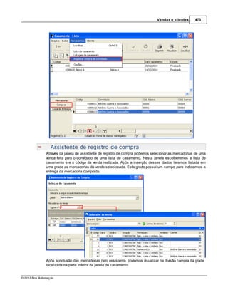 Vendas e clientes     473




                  Assistente de registro de compra
               Através da janela de assistente de registro de compra podemos selecionar as mercadorias de uma
               venda feita para o convidado de uma lista de casamento. Nesta janela escolheremos a lista de
               casamento e e o código da venda realizada. Após a inserção desses dados teremos listada em
               uma grade as mercadorias da venda selecionada. Esta grade possui um campo para indicarmos a
               entrega da mercadoria comprada.




               Após a inclusão das mercadorias pelo assistente, podemos visualizar na divisão compra da grade
               localizada na parte inferior da janela de casamento.


© 2012 Nox Automação
 