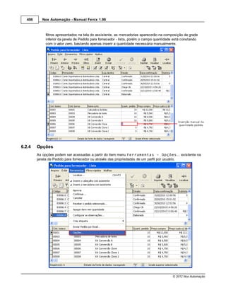 498     Nox Automação - Manual Fenix 1.99



             filtros apresentados na tela do assistente, as mercadorias aparecerão na composição da grade
             inferior da janela de Pedido para fornecedor - lista, porém o campo quantidade está constando
             com o valor zero, bastando apenas inserir a quantidade necessária manualmente.




6.2.4    Opções
         As opções podem ser acessadas a partir do item menu Ferramentas - Opções... existente na
         janela de Pedido para fornecedor ou através das propriedades de um perfil por usuário.




                                                                                          © 2012 Nox Automação
 