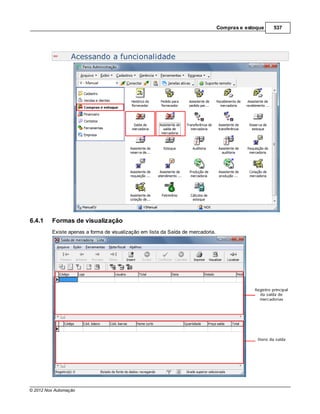 Compras e estoque   537




                  Acessando a funcionalidade




6.4.1    Formas de visualização
         Existe apenas a forma de visualização em lista da Saída de mercadoria.




© 2012 Nox Automação
 