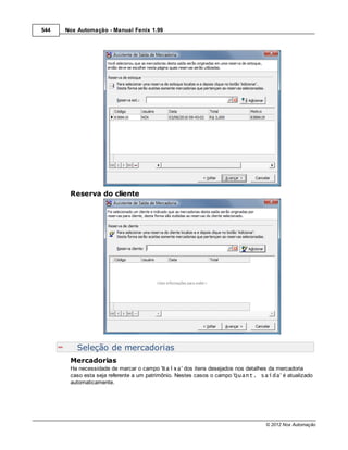 544   Nox Automação - Manual Fenix 1.99




       Reserva do cliente




          Seleção de mercadorias
       Mercadorias
       Ha necessidade de marcar o campo 'Baixa' dos itens desejados nos detalhes da mercadoria
       caso esta seja referente a um patrimônio. Nestes casos o campo 'Quant. saída' é atualizado
       automaticamente.




                                                                               © 2012 Nox Automação
 