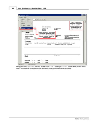 86     Nox Automação - Manual Fenix 1.99




     Na opção Configurar dados do Relatório configurável, é onde você poderá editar
     toda a estrutura de seus relatórios e personalizá-los conforme sua necessidade.




                                                                       © 2012 Nox Automação
 
