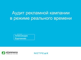 Александра
Бурлакова
Аудит рекламной кампании
в режиме реального времени
 