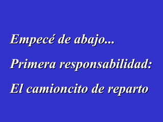 Empecé de abajo... Primera responsabilidad: El camioncito de reparto