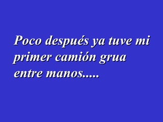 Poco después ya tuve mi primer camión grua entre manos.....