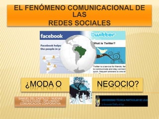 EL FENÓMENO COMUNICACIONAL DE LAS  REDES SOCIALES ¿MODA O                NEGOCIO? Samuel del Castillo – nuevas tecnologías – diplomado comunicación corporativa 