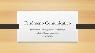Fenómeno Comunicativo
Licenciatura Tecnologías de la Información
Adolfo Olmedo Valdovinos
(214294392)
 
