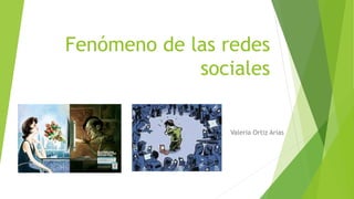 Fenómeno de las redes
sociales
Valeria Ortiz Arias
 