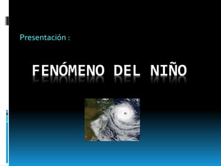 FENÓMENO DEL NIÑO
Presentación :
 