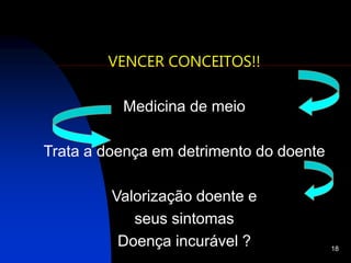 18
VENCER CONCEITOS!!
Medicina de meio
Trata a doença em detrimento do doente
Valorização doente e
seus sintomas
Doença incurável ?
 
