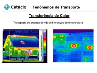 Fenômenos de Transporte
Transferência de Calor
Transporte de energia devido a diferenças de temperatura
 