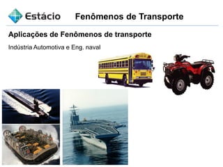 Fenômenos de Transporte
Aplicações de Fenômenos de transporte
Indústria Automotiva e Eng. naval
 
