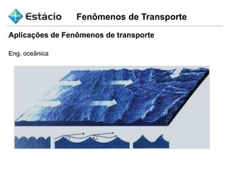 Fenômenos de Transporte
Aplicações de Fenômenos de transporte
Eng. oceânica
 