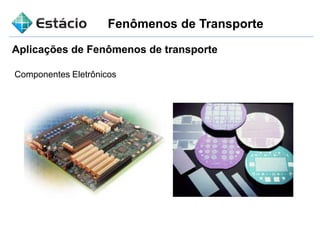 Fenômenos de Transporte
Aplicações de Fenômenos de transporte
Componentes Eletrônicos
 