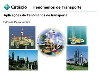 Fenômenos de Transporte
Aplicações de Fenômenos de transporte
Indústria Petroquímica
 