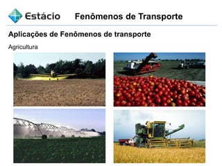 Fenômenos de Transporte
Aplicações de Fenômenos de transporte
Agricultura
 