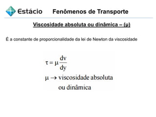 Fenômenos de Transporte
Viscosidade absoluta ou dinâmica – (μ)
É a constante de proporcionalidade da lei de Newton da viscosidade
 