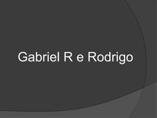 Gabriel R e Rodrigo
 