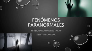 FENÓMENOS
PARANORMALES
PENSIONADO UNIVERSITARIO
KELLY VILLARREAL
 