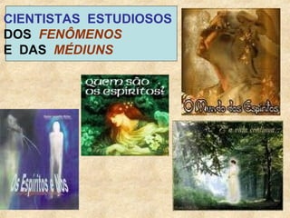 CIENTISTAS  ESTUDIOSOS   DOS  FENÔMENOS  E  DAS  MÉDIUNS 