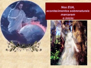 Nos EUA,  acontecimentos sobrenaturais  marcaram  o início: 
