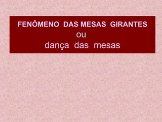 FENÔMENO  DAS MESAS  GIRANTES   ou   dança  das  mesas 