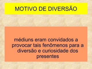 MOTIVO DE DIVERSÃO médiuns eram convidados a provocar tais fenômenos para a diversão e curiosidade dos presentes 
