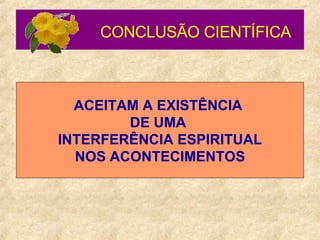 CONCLUSÃO CIENTÍFICA :   ACEITAM A EXISTÊNCIA  DE UMA  INTERFERÊNCIA ESPIRITUAL NOS ACONTECIMENTOS 