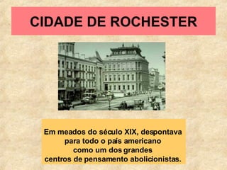 CIDADE DE ROCHESTER Em meados do século XIX, despontava  para todo o país americano  como um dos grandes  centros de pensamento abolicionistas.   