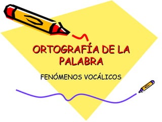 ORTOGRAFÍA DE LA PALABRA FENÓMENOS VOCÁLICOS 