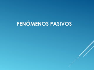 FENÓMENOS PASIVOS 
 