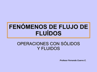FENÓMENOS DE FLUJO DE FLUÍDOS OPERACIONES CON SÓLIDOS Y FLUIDOS Profesor Fernando Cuervo C. 