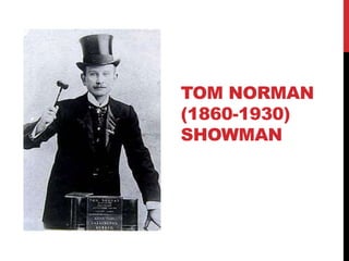 TOM NORMAN
(1860-1930)
SHOWMAN
 