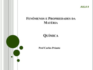 FENÔMENOS E PROPRIEDADES DA
MATÉRIA
QUÍMICA
Prof Carlos Priante
AULA 9
 