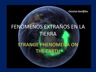 FENÓMENOS EXTRAÑOS EN LA TIERRA STRANGE PHENOMENA ON THE EARTH Ciencias Soci@les 